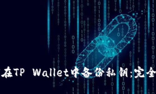 如何在TP Wallet中备份私钥：完全指南