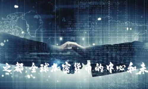 虚拟币之都：全球加密货币的中心和未来发展