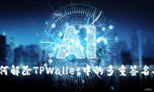 : 如何解除TPWallet中的多重签名功能？