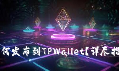新开发的币如何发布到TPWallet？详尽指南及常见问题