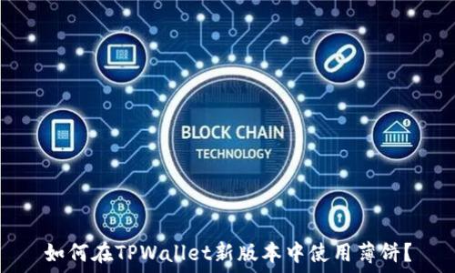   
如何在TPWallet新版本中使用薄饼？