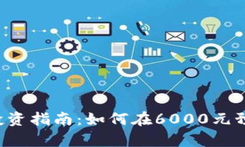 Title: 2023年虚拟币投资指南：如何在6000元预算内选择最佳数字货币