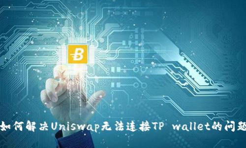 如何解决Uniswap无法连接TP wallet的问题