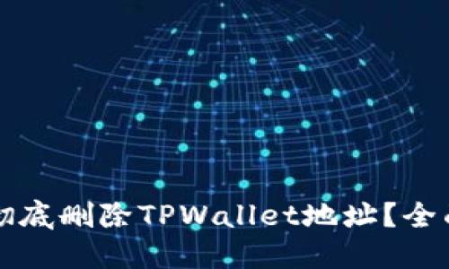 如何彻底删除TPWallet地址？全面指南