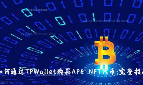 如何通过TPWallet购买APE NFT代币：完整指南